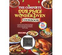 The Complete Our Place Wonder Oven Cookbook: A Collection of Easy Wonder Oven Recipes, Quick Everyday Meals, Flavorful Family Favorites, and Simple Ideas for Effortless Home Cooking