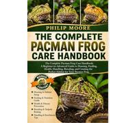 THE COMPLETE PACMAN FROG CARE HANDBOOK: The Complete Pacman Frog Care Handbook: A Beginner-to-Advanced Guide to Housing, Feeding, Health, Handling, ... the Perfect Habitat for Your Pacman Frog.