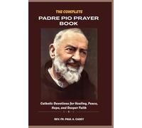 THE COMPLETE PADRE PIO PRAYER BOOK: Catholic Devotions for Healing, Peace, Hope, and Deeper Faith (Catholic Saints & Devotions Collection)