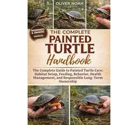 THE COMPLETE PAINTED TURTLE HANDBOOK: The Complete Guide to Painted Turtle Care: Habitat Setup, Feeding, Behavior, Health Management, and Responsible Long-Term Ownership