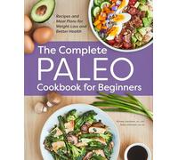 The Complete Paleo Cookbook for Beginners: Recipes and Meal Plans for Weight Loss and Better Health