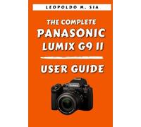 THE COMPLETE PANASONIC LUMIX G9 II USER GUIDE