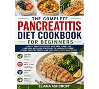 THE COMPLETE PANCREATITIS DIET COOKBOOK FOR BEGINNERS: SIMPLE, LOW-FAT RECIPES, EASY MEAL PLANS, AND PRACTICAL NUTRITION STRATEGIES TO SUPPORT ... STRESS, AND HELP YOU EAT WITH CONFIDENCE