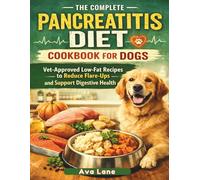The Complete Pancreatitis Diet Cookbook for Dogs: Vet-Approved Low-Fat Recipes to Reduce Flare-Ups and Support Digestive Health