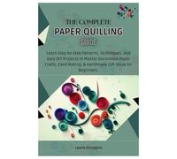 The Complete Paper Quilling Guide: Learn Step-by-Step Patterns, Techniques, and Easy DIY Projects to Master Decorative Paper Crafts, Card Making, & Handmade Gifts Ideas for Beginners.
