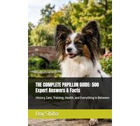 THE COMPLETE PAPILLON GUIDE: 500 Expert Answers & Facts: History, Care, Training, Health, and Everything in Between (The Complete Dog Guide Series)