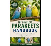 THE COMPLETE PARAKEETS HANDBOOK: A Comprehensive Guide to Choosing, Housing, Feeding, Taming, Training, Health Care, Behavior, Enrichment, Breeding, and Lifelong Success with Happy, Healthy Parakeets