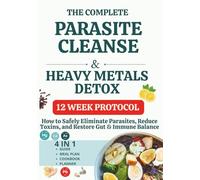The complete Parasite Cleanse & heavy metals Detox: How to Safely Eliminate Parasites, Reduce Toxins, and Restore Gut & Immune Balance, 12 Week Protocol
