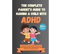 The Complete Parent’s Guide to Raising a Child with ADHD: Over 90 Practical Exercises to Help Children and Teens Regulate Mood, Manage Anger, and Develop Lasting Self-Control