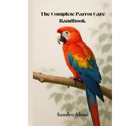 The Complete Parrot Care Handbook