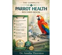 The Complete Parrot Health Record Book: A Practical Logbook for Tracking Diet, Weight, Molting, Vet Visits, Medications, Behavior, and Lifelong Wellness of Your Parrot (ANIMAL HEALTH)