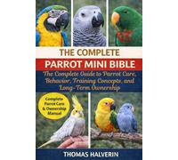 THE COMPLETE PARROT MINI BIBLE: The Complete Guide to Parrot Care, Behavior, Training Concepts, and Long-Term Ownership