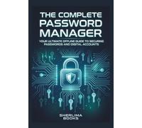 The Complete Password Manager: Your Ultimate Offline Guide to Securing Passwords and Digital Accounts