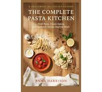 THE COMPLETE PASTA KITCHEN: Fresh Pasta, Classic Sauces and Authentic Italian-Inspired Meals