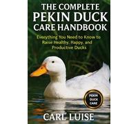 THE COMPLETE PEKIN DUCK CARE HANDBOOK: Everything You Need to Know to Raise Healthy, Happy, and Productive Ducks