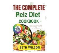 The Complete Pelz Diet Cookbook: Enjoy Tasty Meals that Boost Energy, Vitality, and a Leaner Body