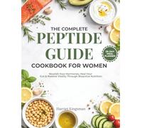 The Complete Peptide Guide Cookbook for Women: Nourish Your Hormones, Heal Your Gut & Restore Vitality Through Bioactive Nutrition