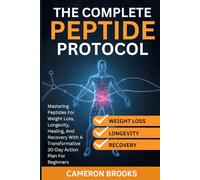 THE COMPLETE PEPTIDE PROTOCOLS: Mastering Peptides For Weight Loss, Longevity, Healing, And Recovery With A Transformative 30-Day Action Plan For Beginners (Alternative Holistic Medicine)