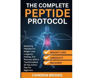 THE COMPLETE PEPTIDE PROTOCOLS: Mastering Peptides For Weight Loss, Longevity, Healing, And Recovery With A Transformative 30-Day Action Plan For Beginners (Alternative Holistic Medicine)