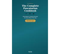 The Complete Pescatarian Cookbook: 100 Plant-Based & Seafood Recipes for Every Meal of the Day
