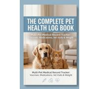 The Complete Pet Health Log Book: Multi-Pet Medical Record Tracker for Vaccines, Medications, Vet Visits & Weight - For Dogs, Cats & More
