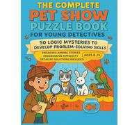 The Complete Pet Show Puzzle Book for Young Detectives: 50 Logic Mysteries for Ages 8-12. Progressive Difficulty & Detailed Solutions Included