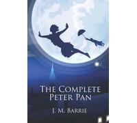 The Complete Peter Pan: Unabridged Omnibus Edition Including Peter and Wendy, Peter Pan in Kensington Gardens, Peter Pan, or The Boy Who Would Not Grow Up, When Wendy Grew Up, and More (Illustrated)