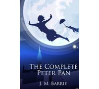 The Complete Peter Pan: Unabridged Omnibus Edition Including Peter and Wendy, Peter Pan in Kensington Gardens, Captain Hook at Eton, The Little White Bird, and The Story of Peter Pan (Illustrated)