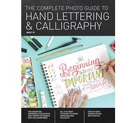The Complete Photo Guide to Hand Lettering and Calligraphy: The Essential Reference for Novice and Expert Letterers and Calligraphers