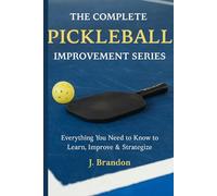 The Complete Pickleball Improvement Series: Everything You Need to Know to Learn, Improve, and Strategize
