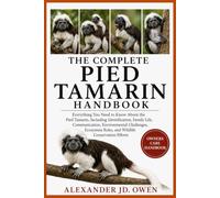 THE COMPLETE PIED TAMARIN HANDBOOK: Everything You Need to Know About the Pied Tamarin, Including Identification, Family Life, Communication, ... Roles, and Wildlife Conservation Efforts