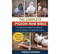 THE COMPLETE PIGEON MINI BIBLE: A Complete Guide to Pigeon Care, Behavior, Training, Breeding, and Lifelong Responsibility