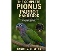 The Complete Pionus Parrot Handbook: A Complete International-Standard Guide for Beginners, Enthusiasts, and Professional Aviculturists