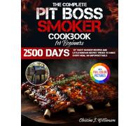 The Complete Pit Boss Smoker Cookbook for Beginners: 2500 Days of Tasty Smoker Recipes and Little-Known Secret Tricks to Make Every Meal an Unforgettable Experience | Full Color Edition
