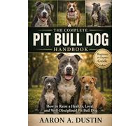 THE COMPLETE PIT BULL DOG HANDBOOK: How to Raise a Healthy, Loyal, and Well-Disciplined Pit Bull Dog