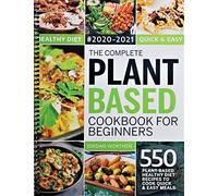 The Complete Plant Based Cookbook For Beginners: 550 Plant-Based Healthy Diet Recipes To Cook Quick & Easy Meals