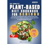 THE COMPLETE PLANT-BASED DIET COOKBOOK FOR SENIOR: 2000 day of wholesome, easy, and nutritious plant-based recipes for senior. Include a 120 day meal plan for healthy aging and vitality