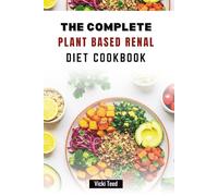THE COMPLETE PLANT BASED RENAL DIET COOKBOOK: 50 Delicious and Kidney-Friendly Meals for a Healthier You