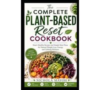 The Complete Plant-Based Reset Cookbook: Heart-Healthy Recipes and Simple Meal Plans for Natural Weight Loss, Energy, and Lifelong Wellness