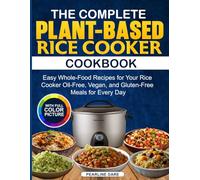 The Complete Plant-Based Rice Cooker Cookbook: Easy Whole-Food Recipes for Your Rice Cooker Oil-Free, Vegan, and Gluten-Free Meals for Every Day