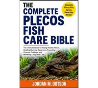 THE COMPLETE PLECOS FISH CARE BIBLE: The Ultimate Guide to Raising Healthy Plecos, Building Stunning Aquariums, Preventing Common Problems, and Mastering Long-Term Care