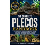 THE COMPLETE PLECOS HANDBOOK: A Comprehensive Guide to Breeding, Raising, Feeding, Water Quality Management, Spawning, Fry Rearing, Health Care, and Profitable Plecos Fish Farming