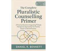 The Complete Pluralistic Counselling Primer: A Practical Guide to Integrating Multiple Therapeutic Approaches for Flexible, Client-Centered Practice