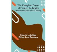 The Complete Poems Of Francis Ledwidge; With Introductions By Lord Dunsany