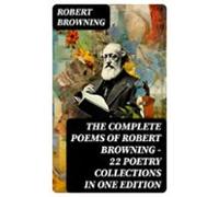 The Complete Poems Of Robert Browning - 22 Poetry Collections In One E