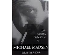 The Complete Poetic Works Of Michael Madsen: 1995-2005