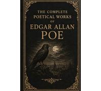 The Complete Poetical Works of Edgar Allan Poe: A Complete Collection of Gothic, Lyrical, and Meditative Verse
