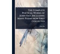 The Complete Poetical Works of John Hay, Including Many Poems now First Collected