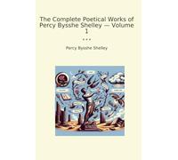 The Complete Poetical Works of Percy Bysshe Shelley - Volume 1 (Classic Books)