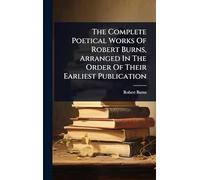 The Complete Poetical Works Of Robert Burns, Arranged In The Order Of Their Earliest Publication